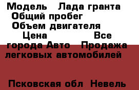  › Модель ­ Лада гранта › Общий пробег ­ 15 000 › Объем двигателя ­ 2 › Цена ­ 150 000 - Все города Авто » Продажа легковых автомобилей   . Псковская обл.,Невель г.